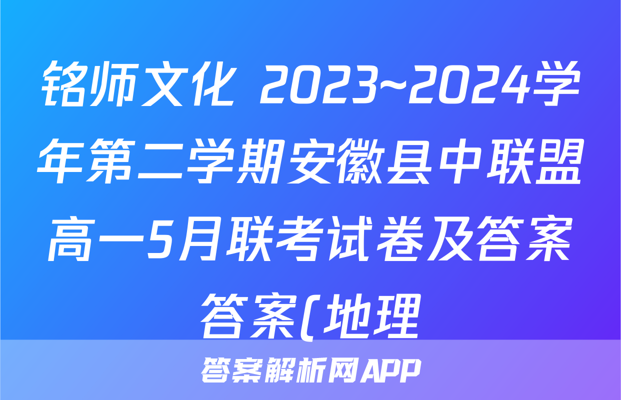 铭师文化 2023~2024学年第二学期安徽县中联盟高一5月联考试卷及答案答案(地理)